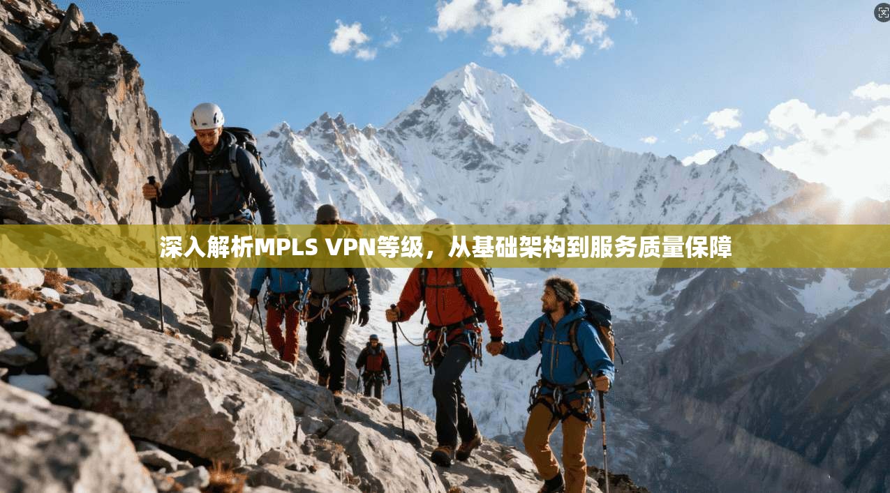 深入解析MPLS VPN等级，从基础架构到服务质量保障
