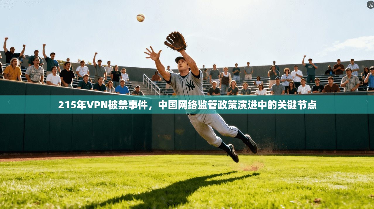 215年VPN被禁事件，中国网络监管政策演进中的关键节点