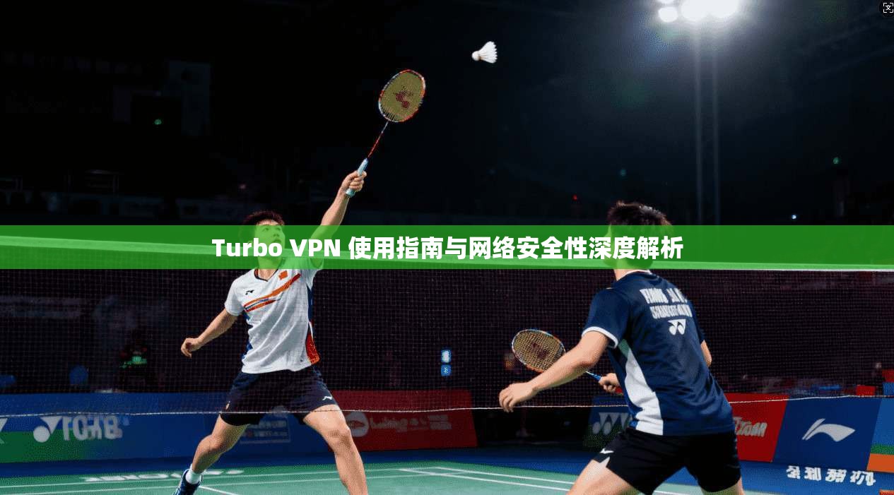 Turbo VPN 使用指南与网络安全性深度解析 Turbo VPN 使用指南与网络安全性深度解析