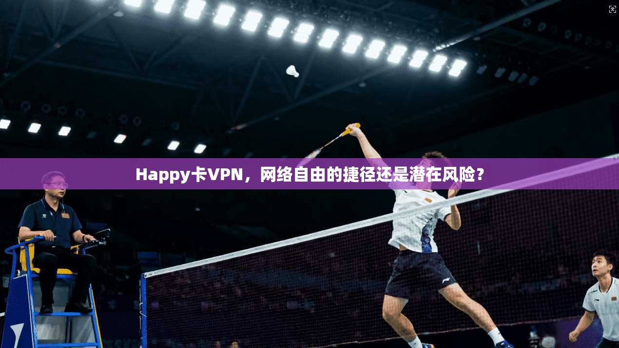 Happy卡VPN，网络自由的捷径还是潜在风险？