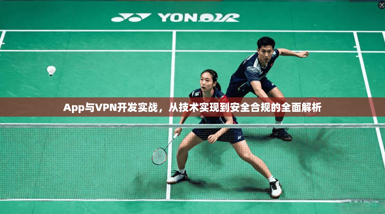 App与VPN开发实战,从技术实现到安全合规的全面解析