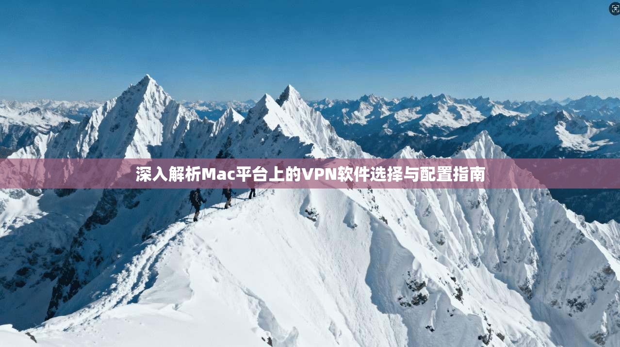 深入解析Mac平台上的VPN软件选择与配置指南 深入解析Mac平台上的VPN软件选择与配置指南