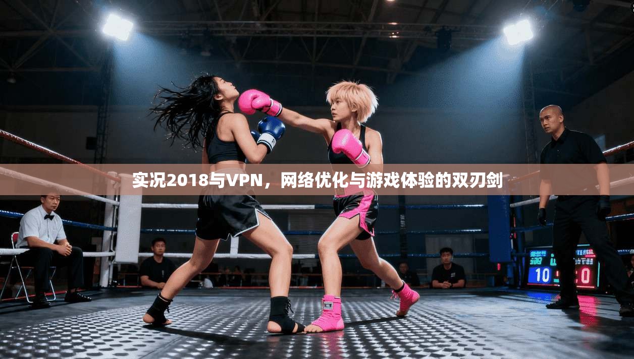 实况2018与VPN，网络优化与游戏体验的双刃剑