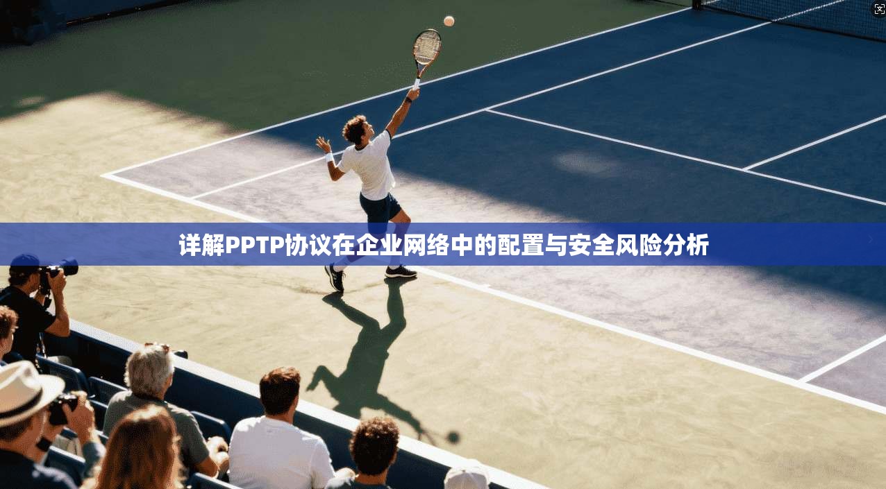 详解PPTP协议在企业网络中的配置与安全风险分析 详解PPTP协议在企业网络中的配置与安全风险分析