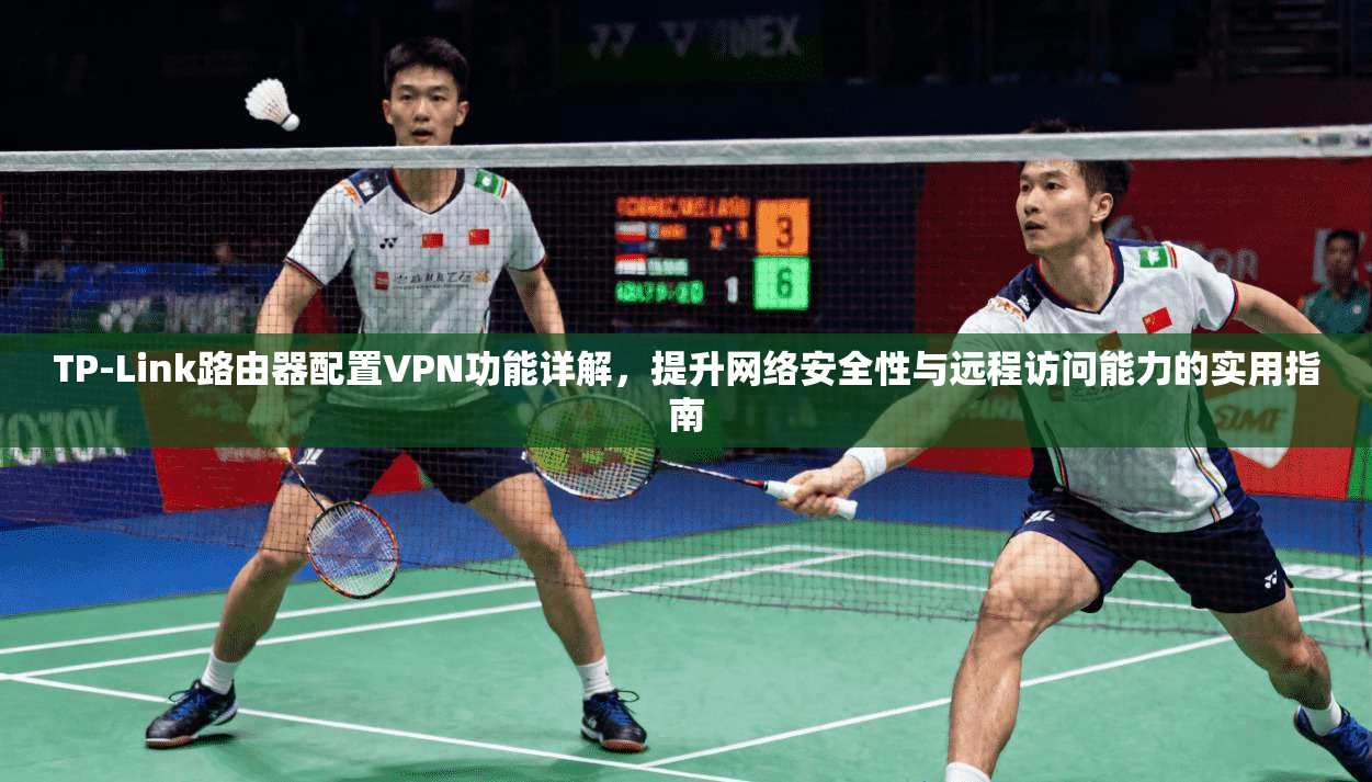 TP-Link路由器配置VPN功能详解,提升网络安全性与远程访问能力的实用指南 TP-Link路由器配置VPN功能详解,提升网络安全性与远程访问能力的实用指南