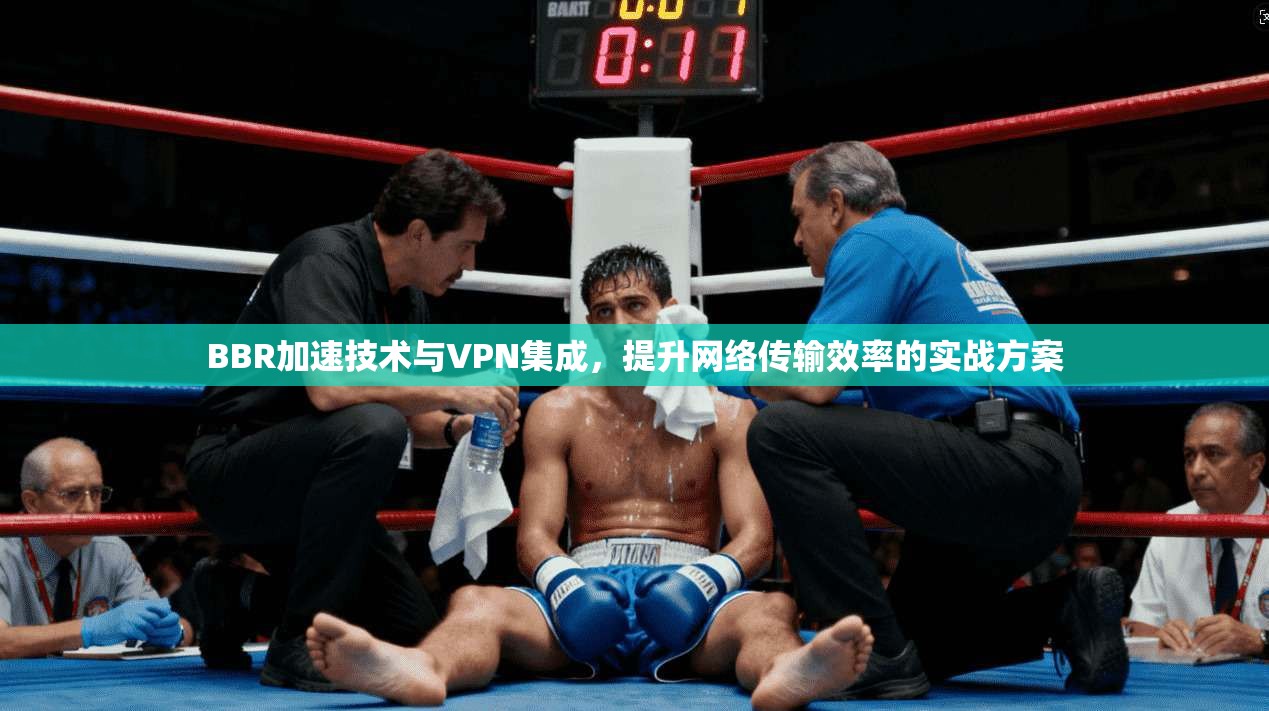 BBR加速技术与VPN集成，提升网络传输效率的实战方案