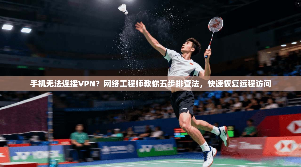 手机无法连接VPN？网络工程师教你五步排查法，快速恢复远程访问