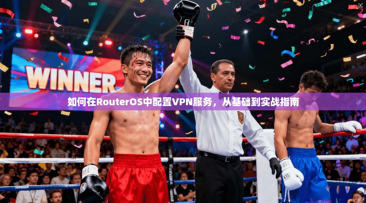 如何在RouterOS中配置VPN服务，从基础到实战指南