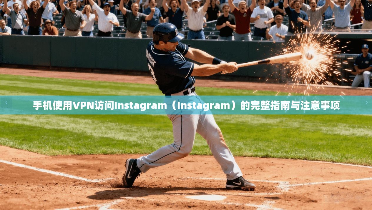 手机使用VPN访问Instagram（Instagram）的完整指南与注意事项