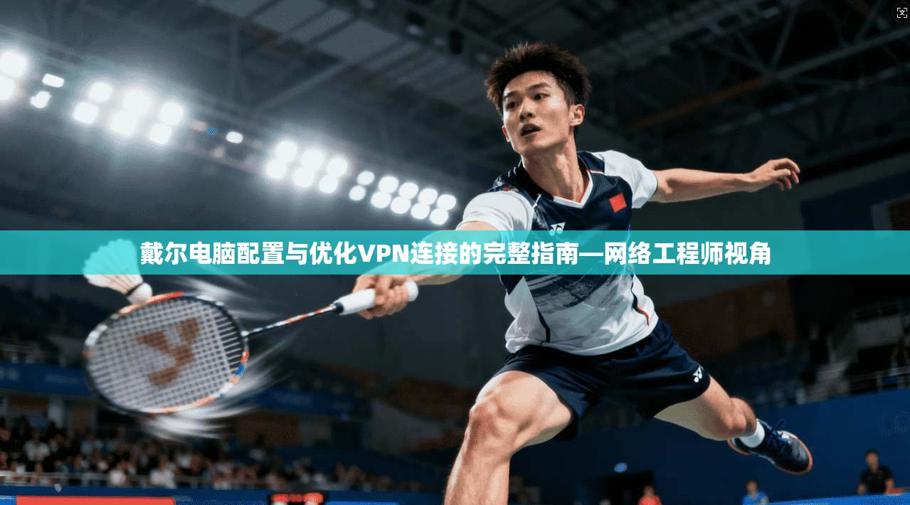 戴尔电脑配置与优化VPN连接的完整指南—网络工程师视角