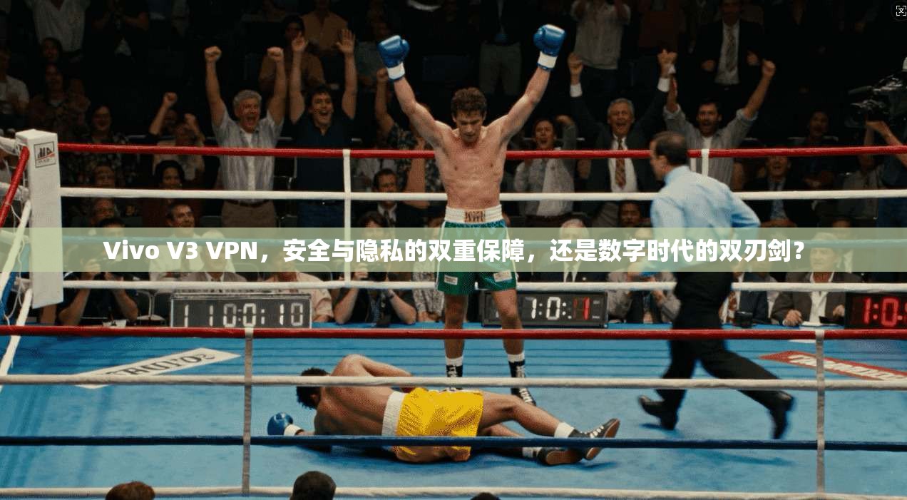 Vivo V3 VPN，安全与隐私的双重保障，还是数字时代的双刃剑？