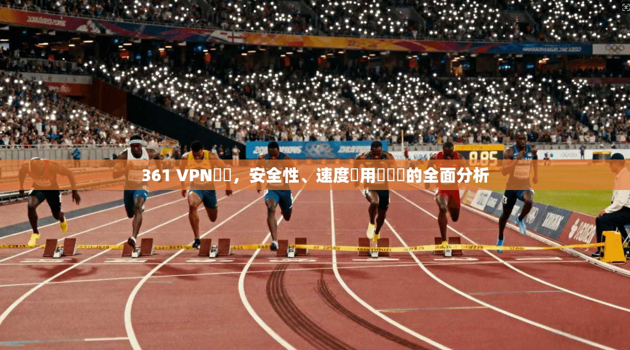 361 VPN評價,安全性、速度與用戶體驗的全面分析 361 VPN評價,安全性、速度與用戶體驗的全面分析