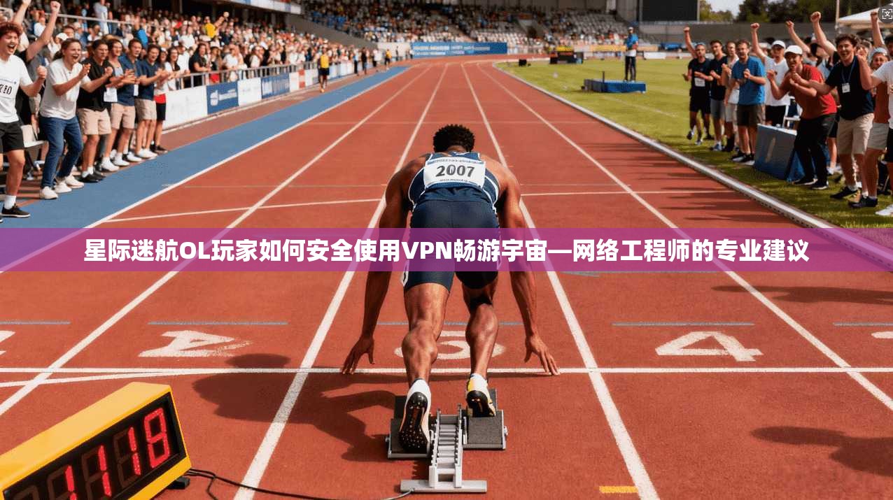 星际迷航OL玩家如何安全使用VPN畅游宇宙—网络工程师的专业建议