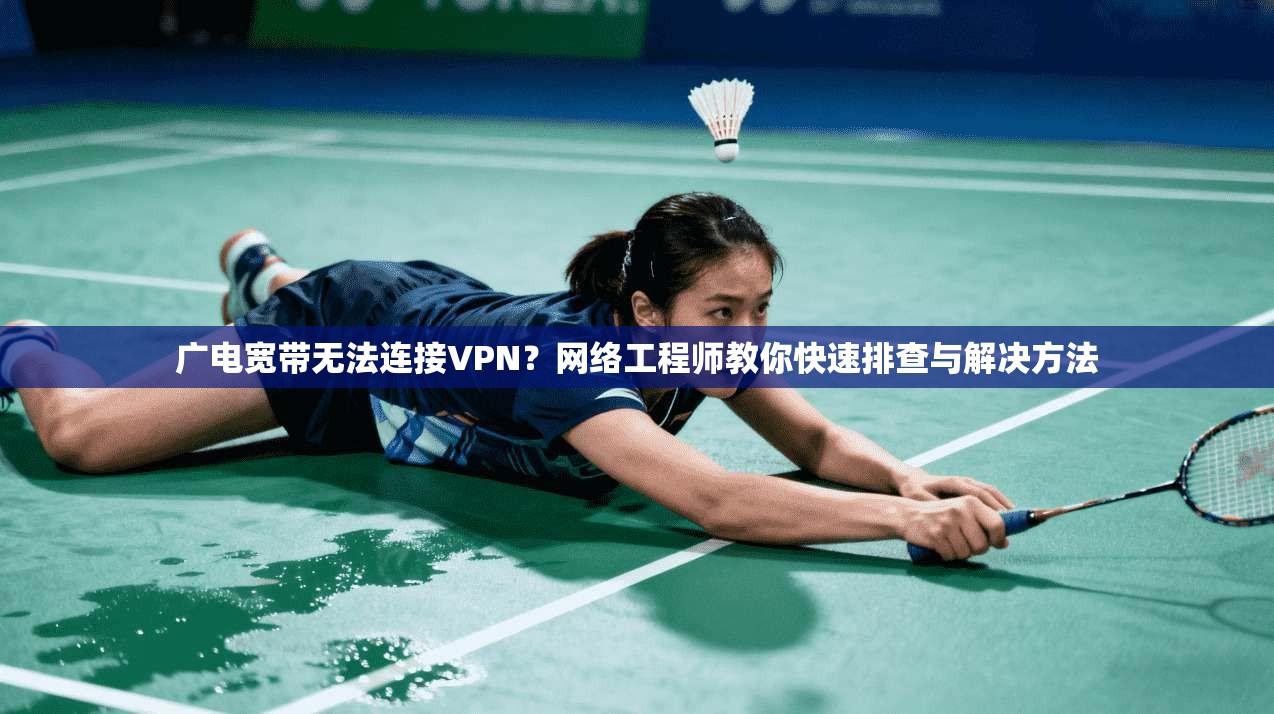 广电宽带无法连接VPN？网络工程师教你快速排查与解决方法