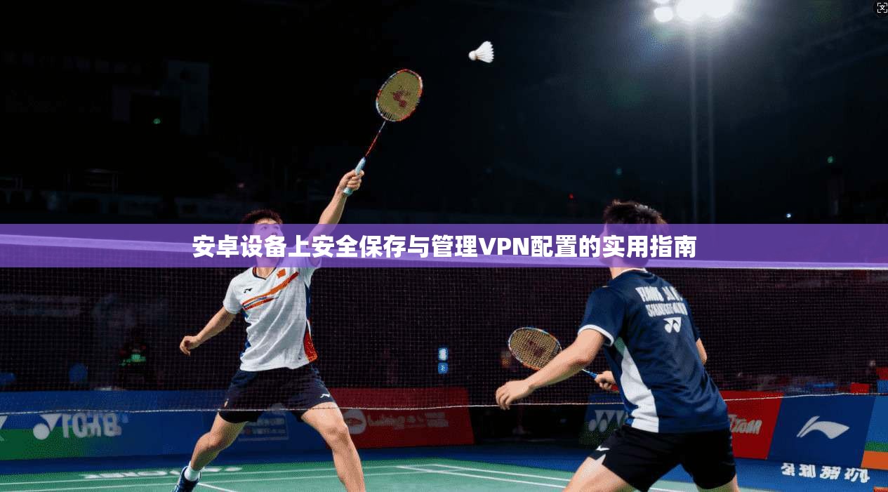 安卓设备上安全保存与管理VPN配置的实用指南