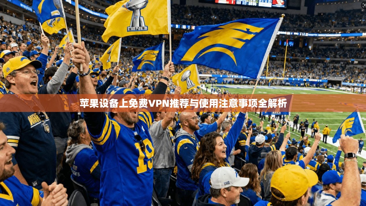 苹果设备上免费VPN推荐与使用注意事项全解析