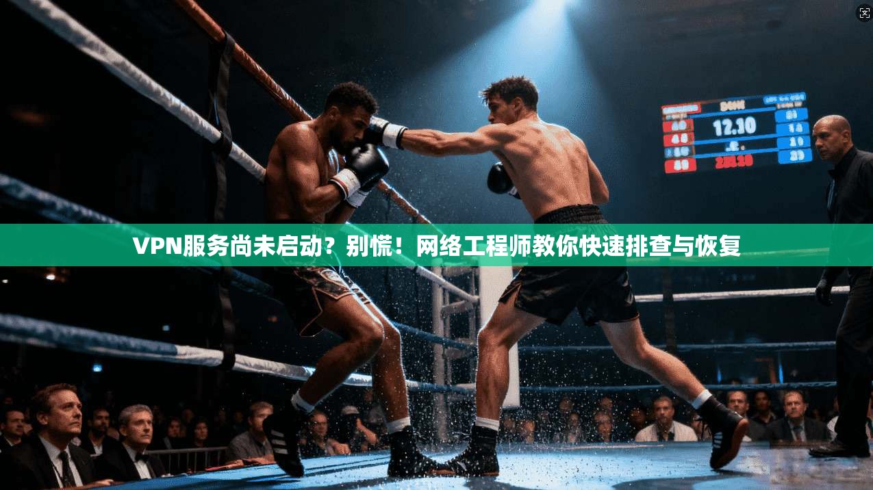 VPN服务尚未启动?别慌!网络工程师教你快速排查与恢复