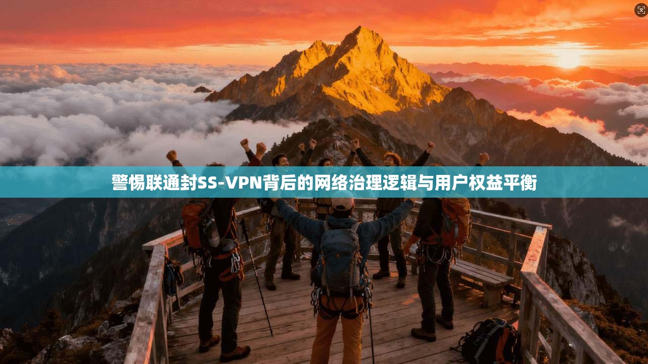 警惕联通封SS-VPN背后的网络治理逻辑与用户权益平衡