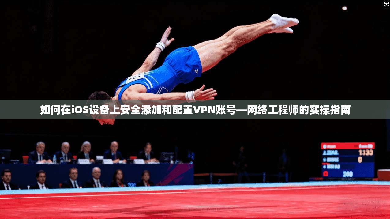 如何在iOS设备上安全添加和配置VPN账号—网络工程师的实操指南