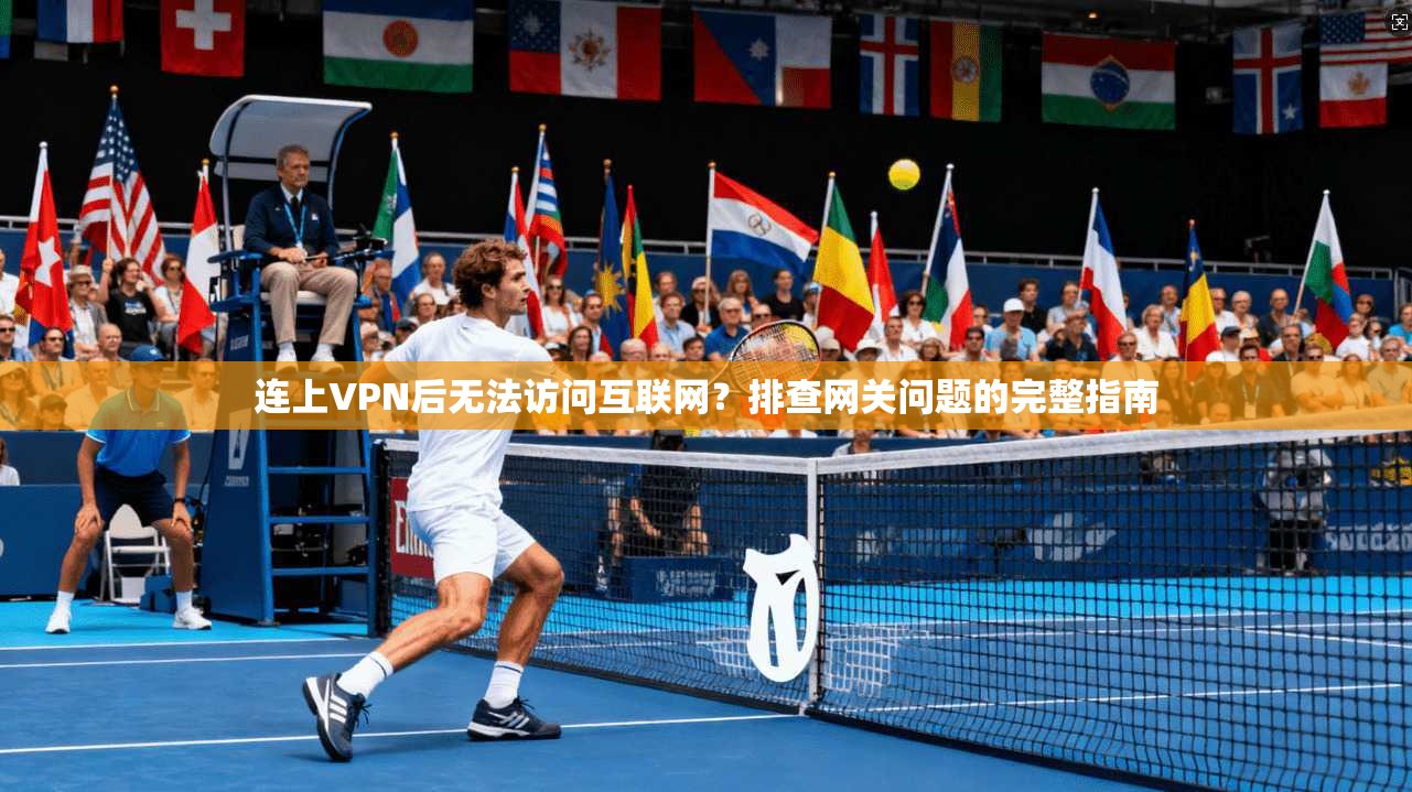 连上VPN后无法访问互联网？排查网关问题的完整指南