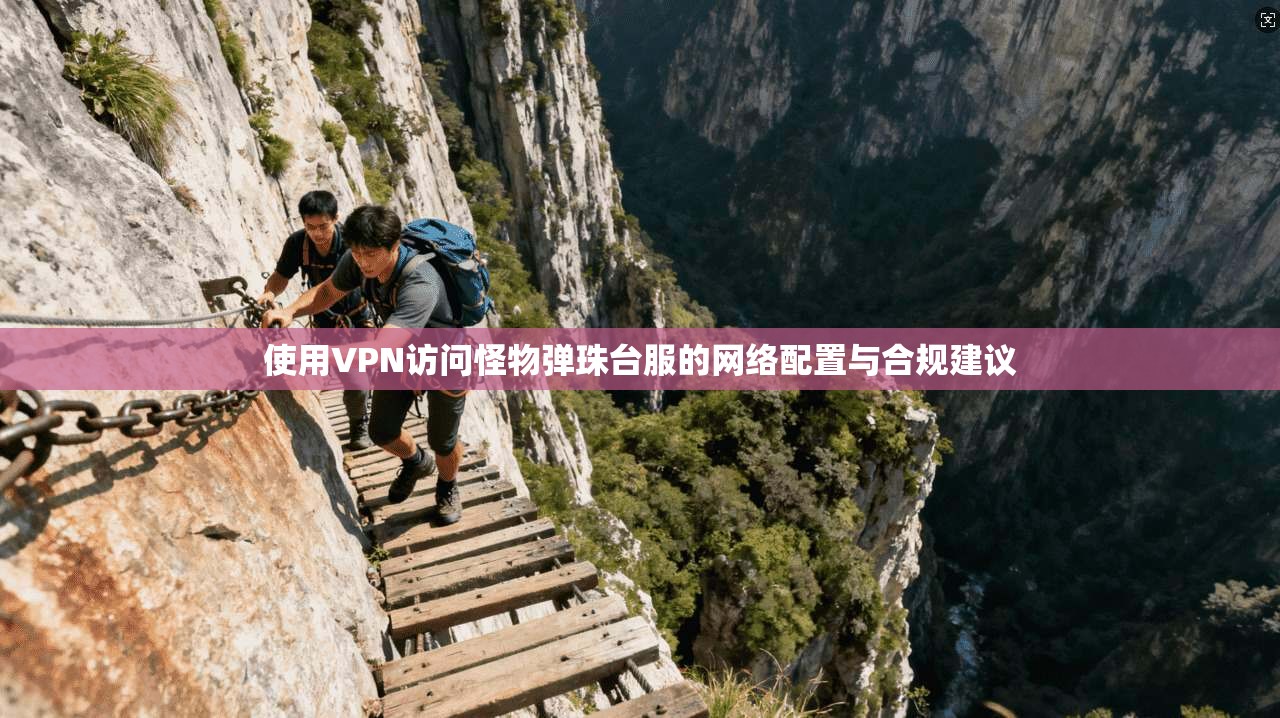 使用VPN访问怪物弹珠台服的网络配置与合规建议 使用VPN访问怪物弹珠台服的网络配置与合规建议