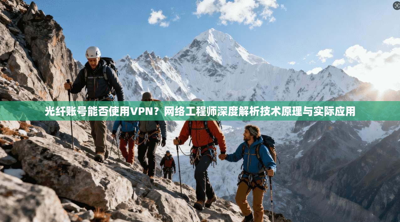 光纤账号能否使用VPN？网络工程师深度解析技术原理与实际应用