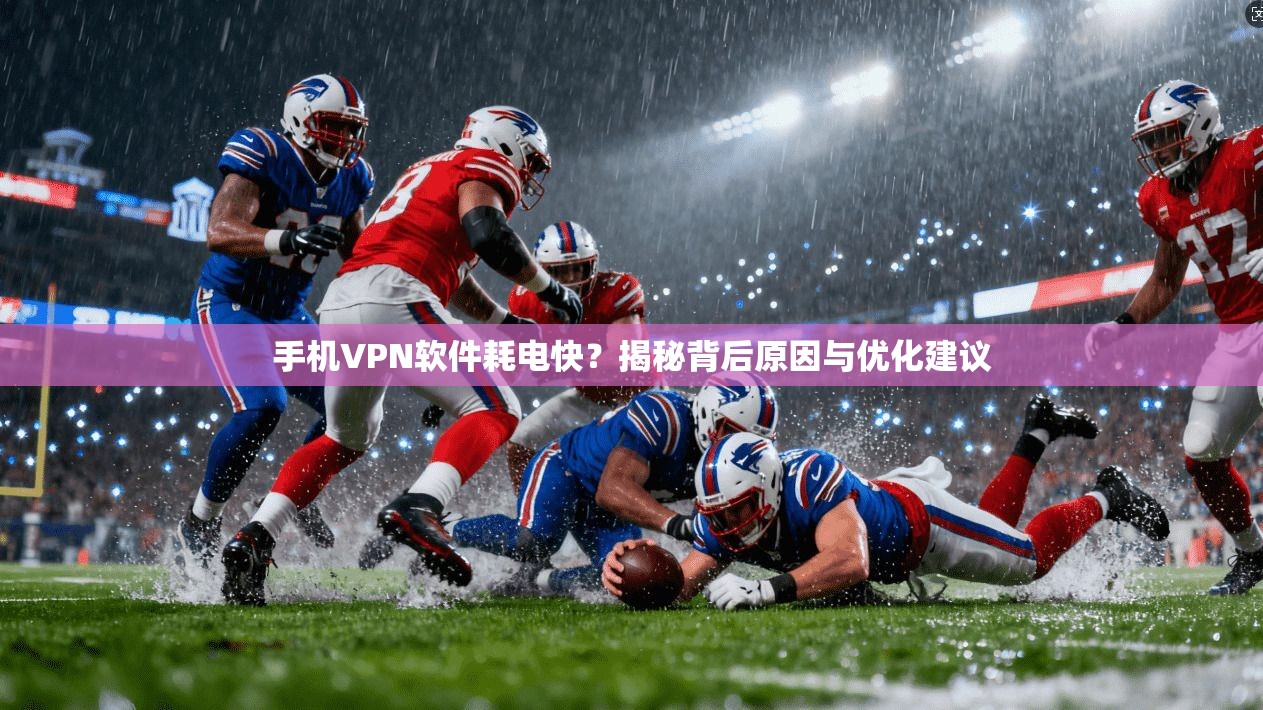 手机VPN软件耗电快?揭秘背后原因与优化建议 手机VPN软件耗电快?揭秘背后原因与优化建议
