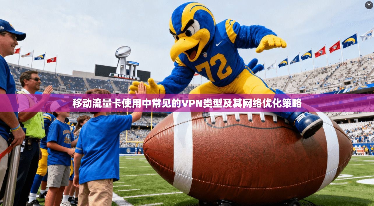 移动流量卡使用中常见的VPN类型及其网络优化策略