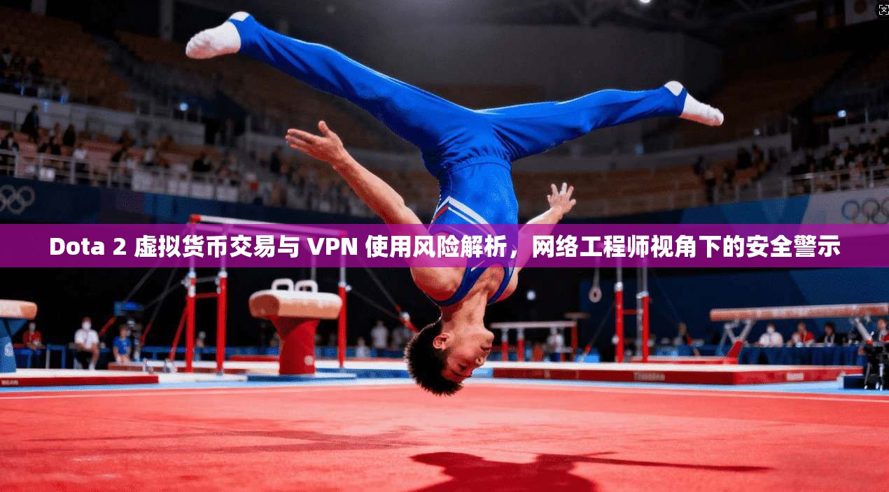 Dota 2 虚拟货币交易与 VPN 使用风险解析，网络工程师视角下的安全警示