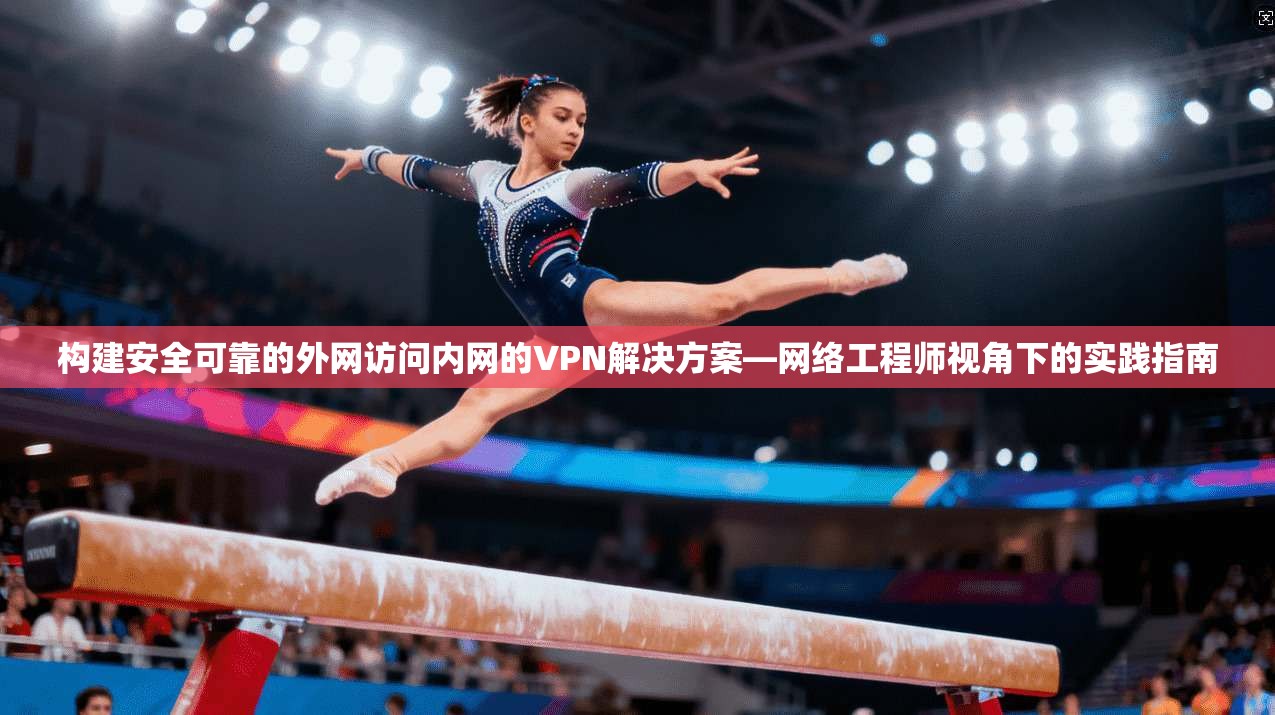 构建安全可靠的外网访问内网的VPN解决方案—网络工程师视角下的实践指南