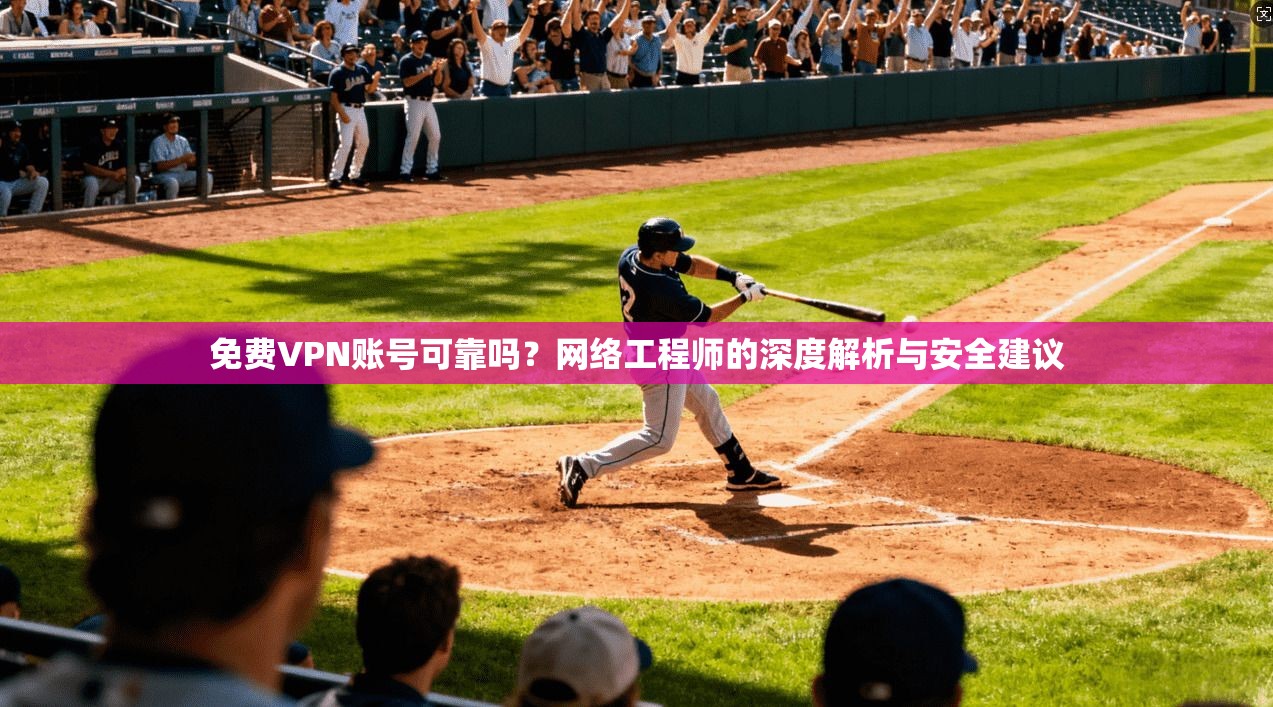 免费VPN账号可靠吗?网络工程师的深度解析与安全建议 免费VPN账号可靠吗?网络工程师的深度解析与安全建议