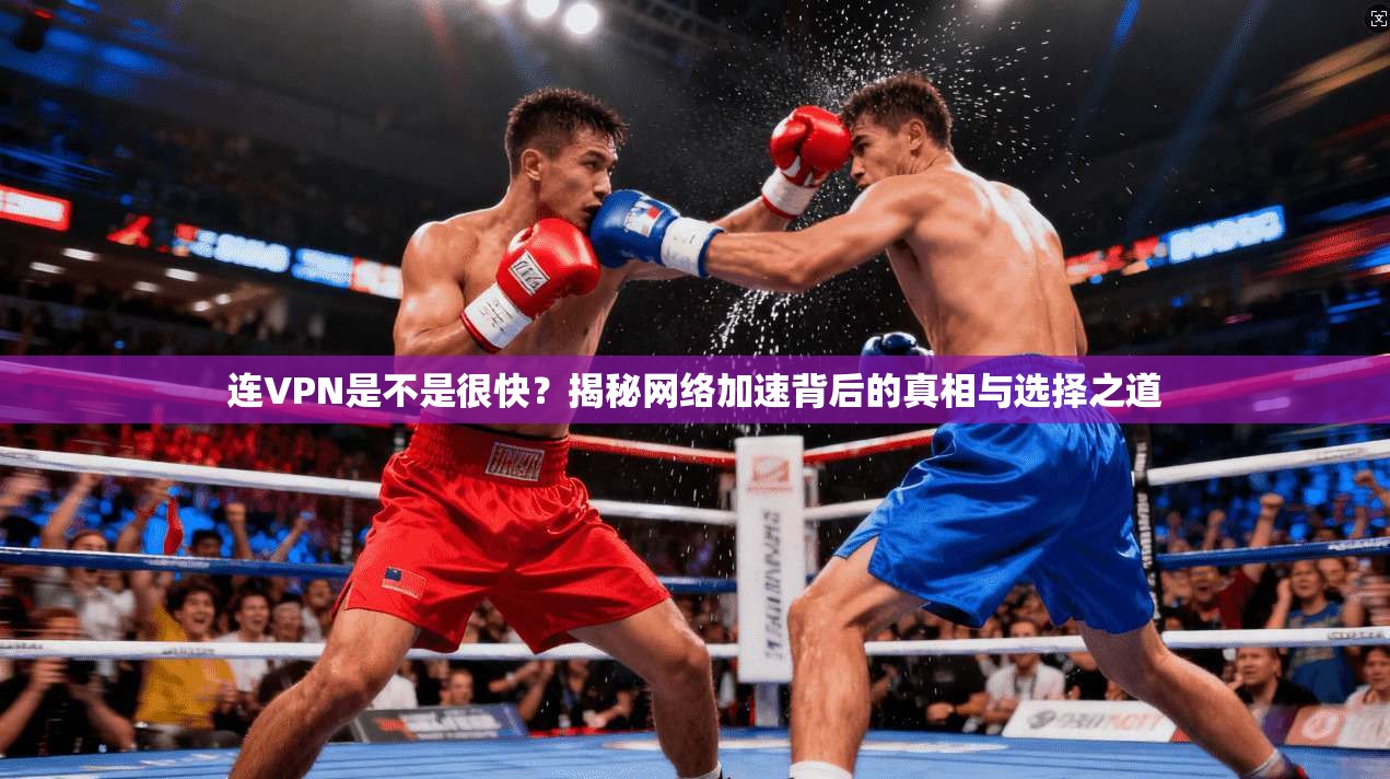 连VPN是不是很快？揭秘网络加速背后的真相与选择之道