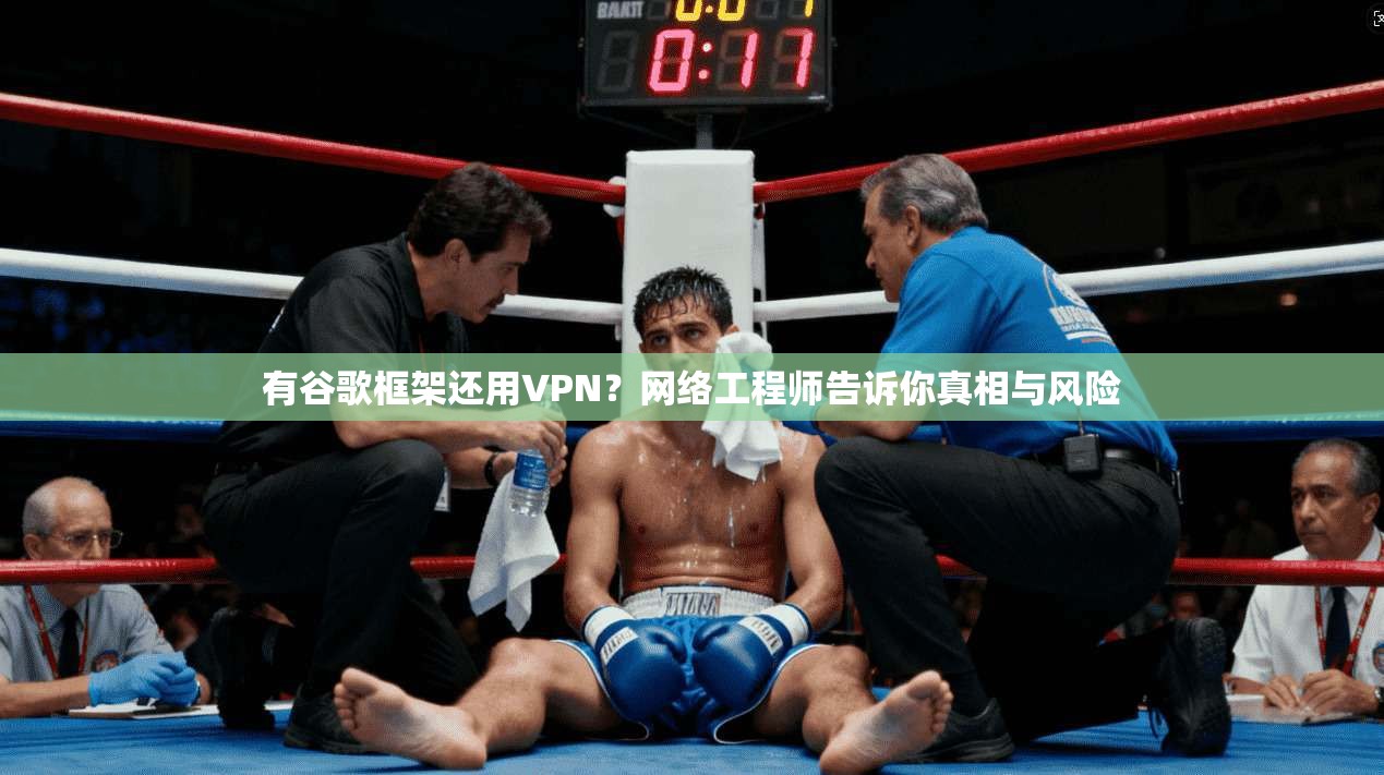 有谷歌框架还用VPN?网络工程师告诉你真相与风险