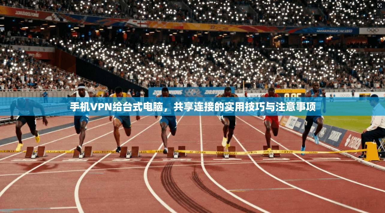 手机VPN给台式电脑,共享连接的实用技巧与注意事项
