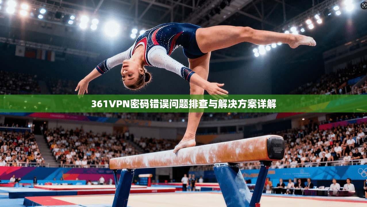 361VPN密码错误问题排查与解决方案详解 361VPN密码错误问题排查与解决方案详解