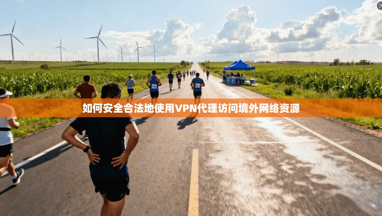 如何安全合法地使用VPN代理访问境外网络资源 如何安全合法地使用VPN代理访问境外网络资源