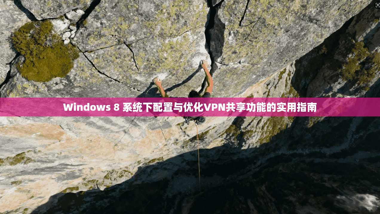Windows 8 系统下配置与优化VPN共享功能的实用指南