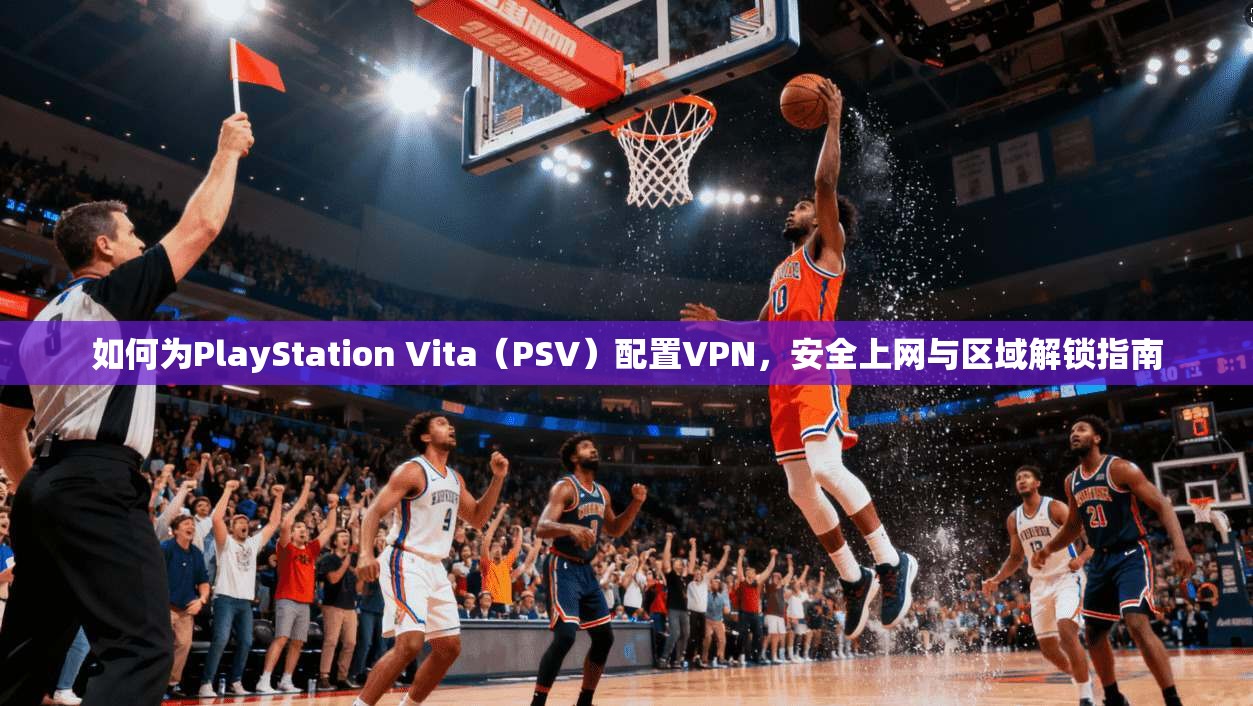如何为PlayStation Vita(PSV)配置VPN,安全上网与区域解锁指南 如何为PlayStation Vita(PSV)配置VPN,安全上网与区域解锁指南