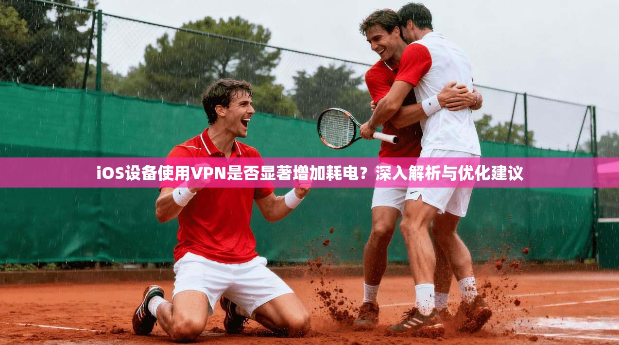 iOS设备使用VPN是否显著增加耗电？深入解析与优化建议
