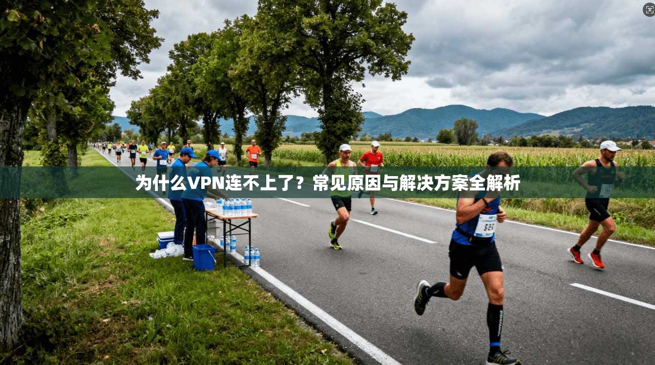 为什么VPN连不上了?常见原因与解决方案全解析 为什么VPN连不上了?常见原因与解决方案全解析