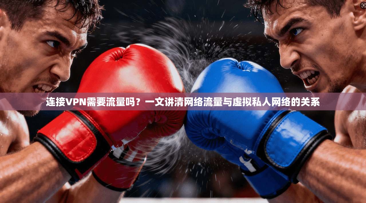 连接VPN需要流量吗？一文讲清网络流量与虚拟私人网络的关系