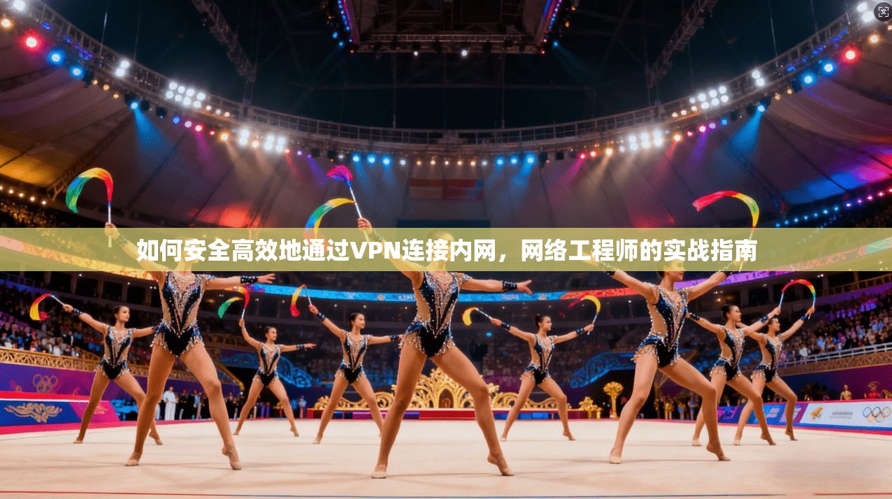 如何安全高效地通过VPN连接内网,网络工程师的实战指南 如何安全高效地通过VPN连接内网,网络工程师的实战指南