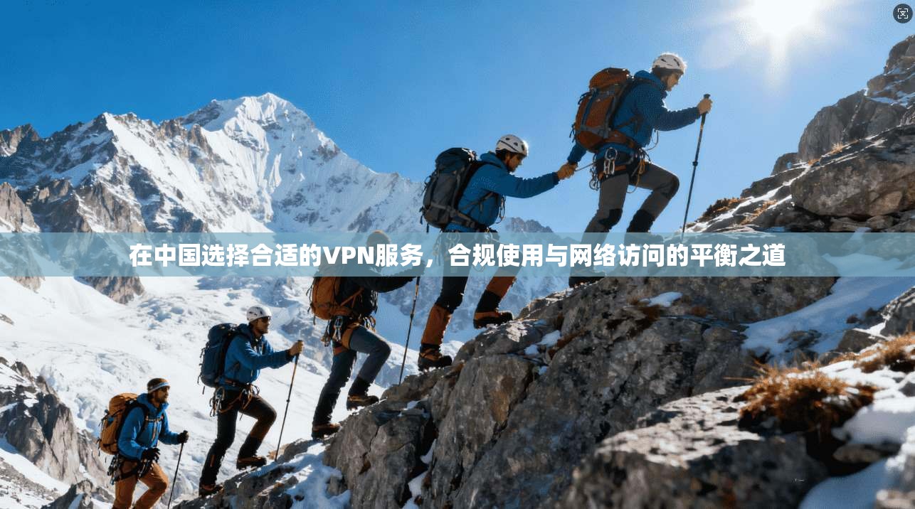 在中国选择合适的VPN服务，合规使用与网络访问的平衡之道