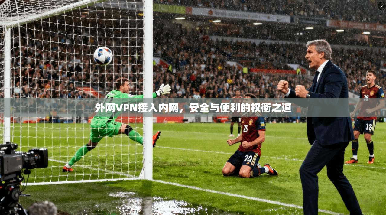 外网VPN接入内网，安全与便利的权衡之道