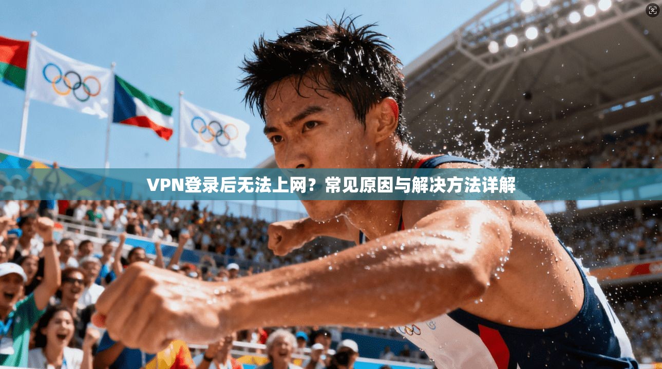 VPN登录后无法上网?常见原因与解决方法详解 VPN登录后无法上网?常见原因与解决方法详解