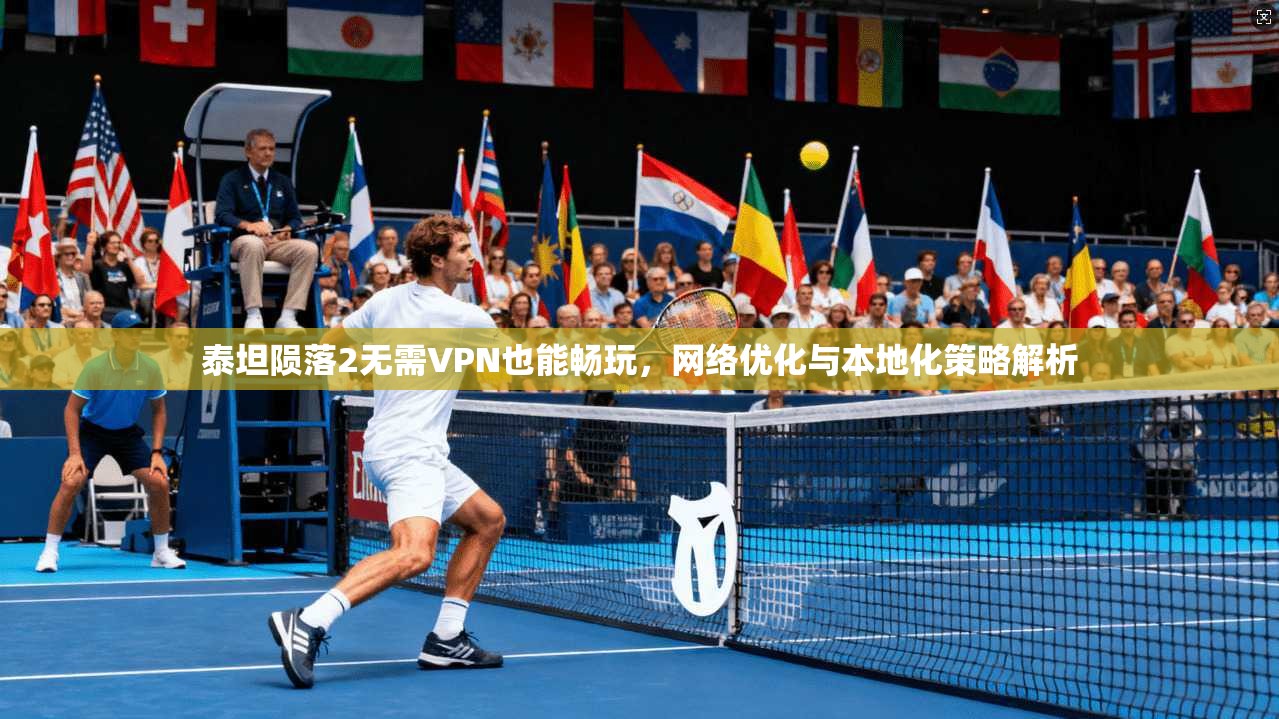 泰坦陨落2无需VPN也能畅玩，网络优化与本地化策略解析