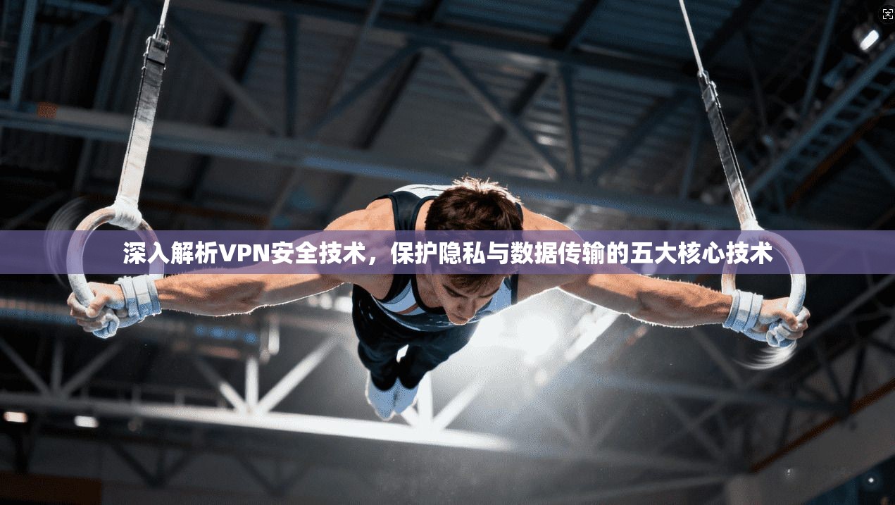 深入解析VPN安全技术，保护隐私与数据传输的五大核心技术