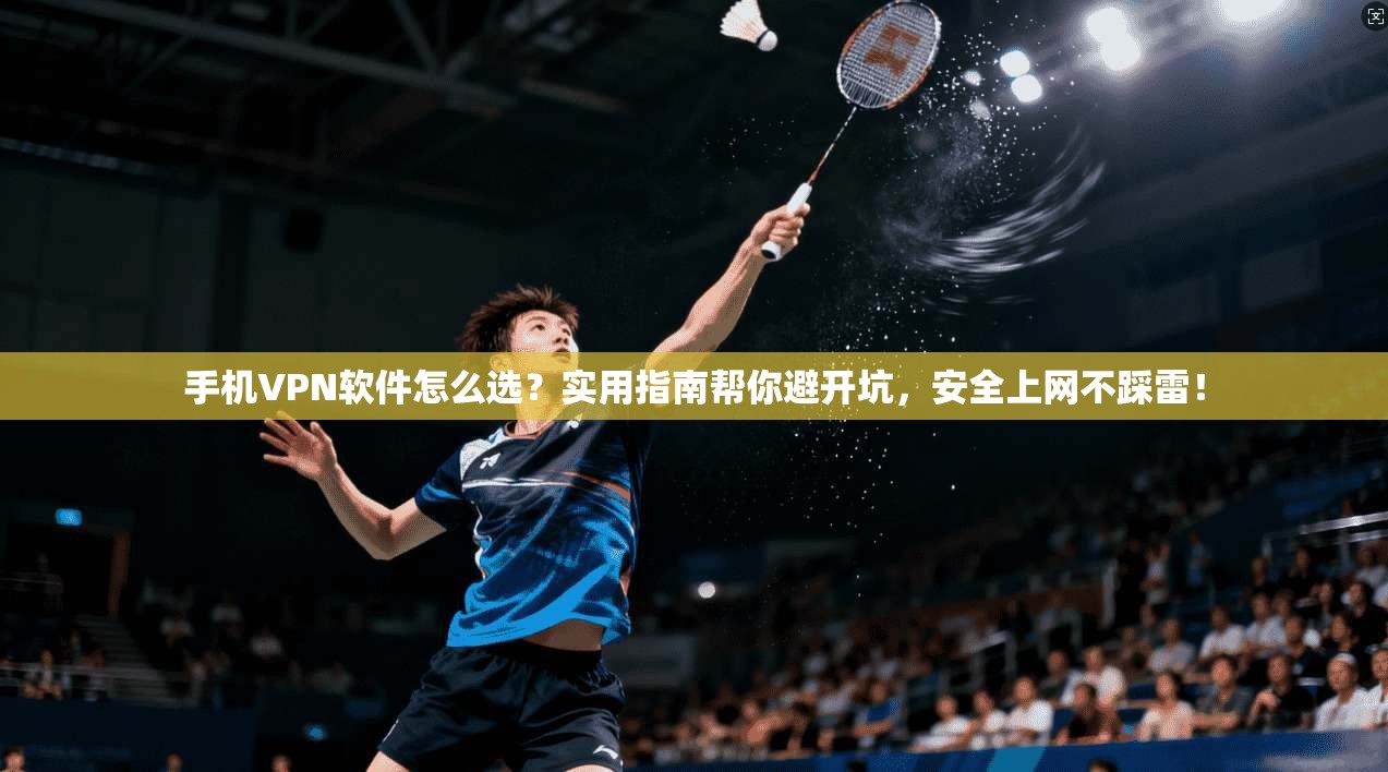 手机VPN软件怎么选?实用指南帮你避开坑,安全上网不踩雷! 手机VPN软件怎么选?实用指南帮你避开坑,安全上网不踩雷!