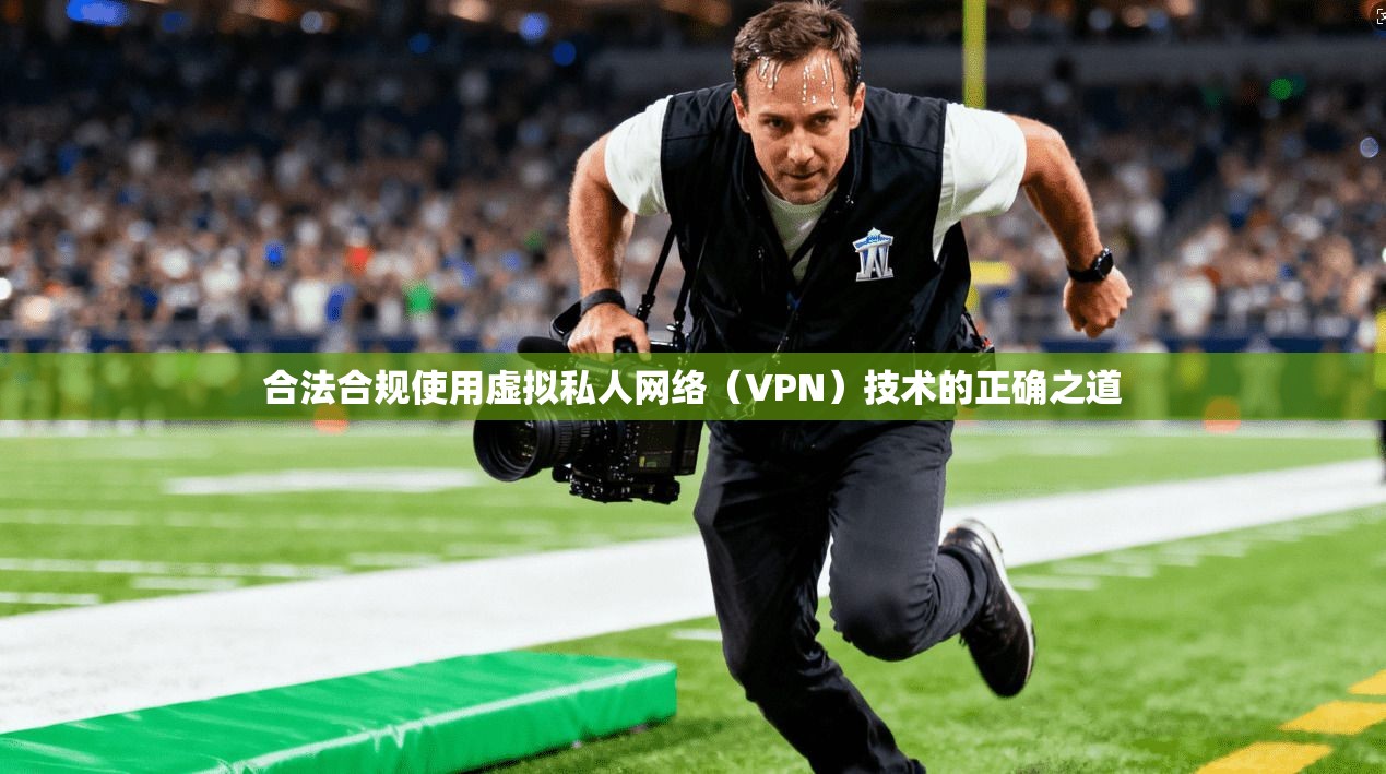 合法合规使用虚拟私人网络（VPN）技术的正确之道