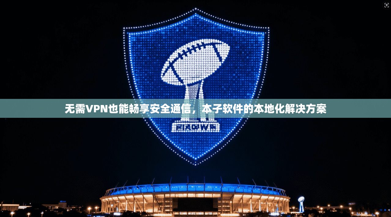 无需VPN也能畅享安全通信，本子软件的本地化解决方案